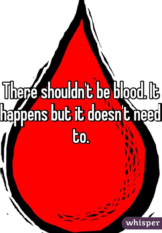 There shouldn't be blood. It happens but it doesn't need to. 