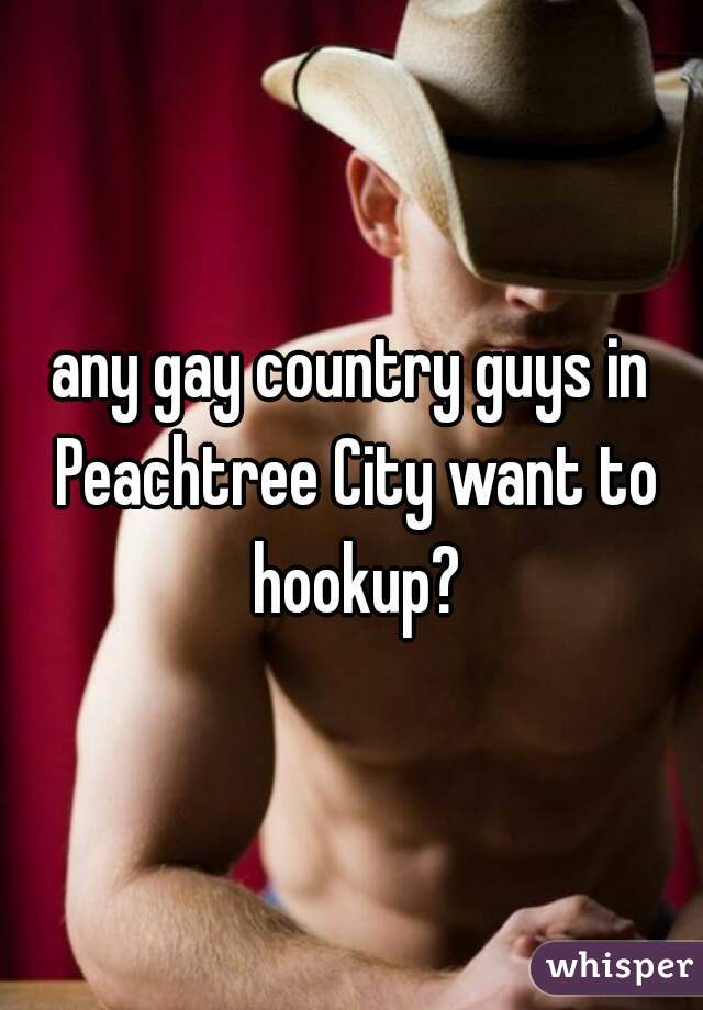 any gay country guys in Peachtree City want to hookup?