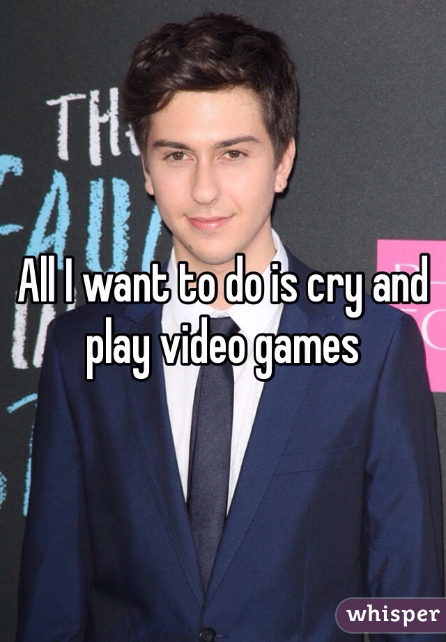 All I want to do is cry and play video games