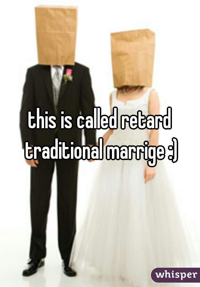 this is called retard traditional marrige :)