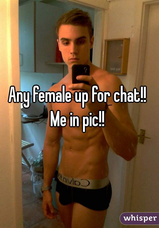 Any female up for chat!!  Me in pic!!  