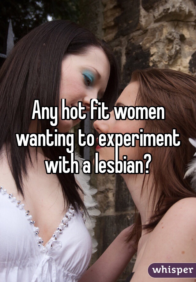 Any hot fit women wanting to experiment with a lesbian? 
