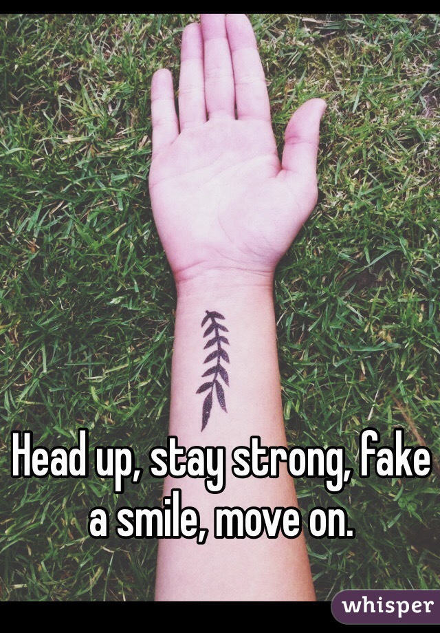 Head up, stay strong, fake a smile, move on.
