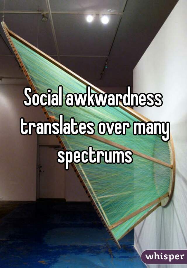 Social awkwardness translates over many spectrums