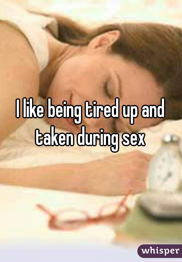 I like being tired up and taken during sex 