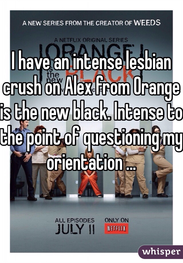 I have an intense lesbian crush on Alex from Orange is the new black. Intense to the point of questioning my orientation ...