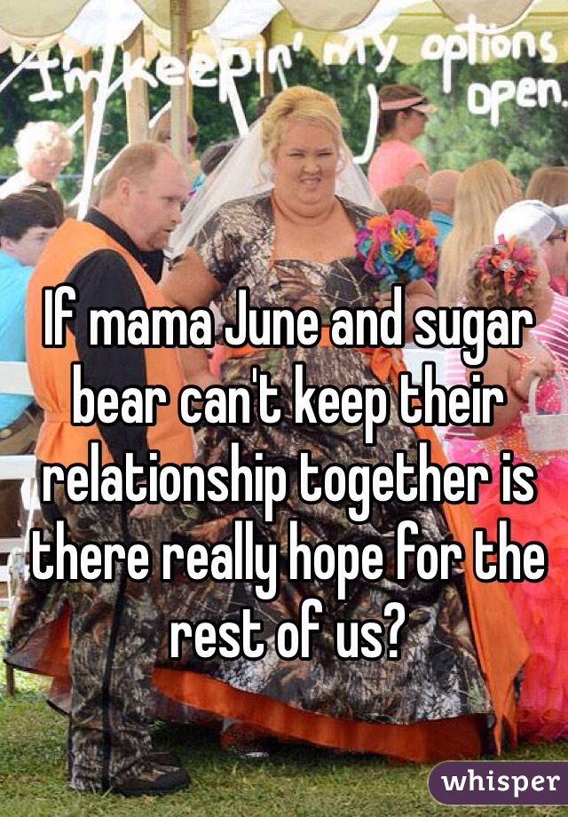 If mama June and sugar bear can't keep their relationship together is there really hope for the rest of us? 