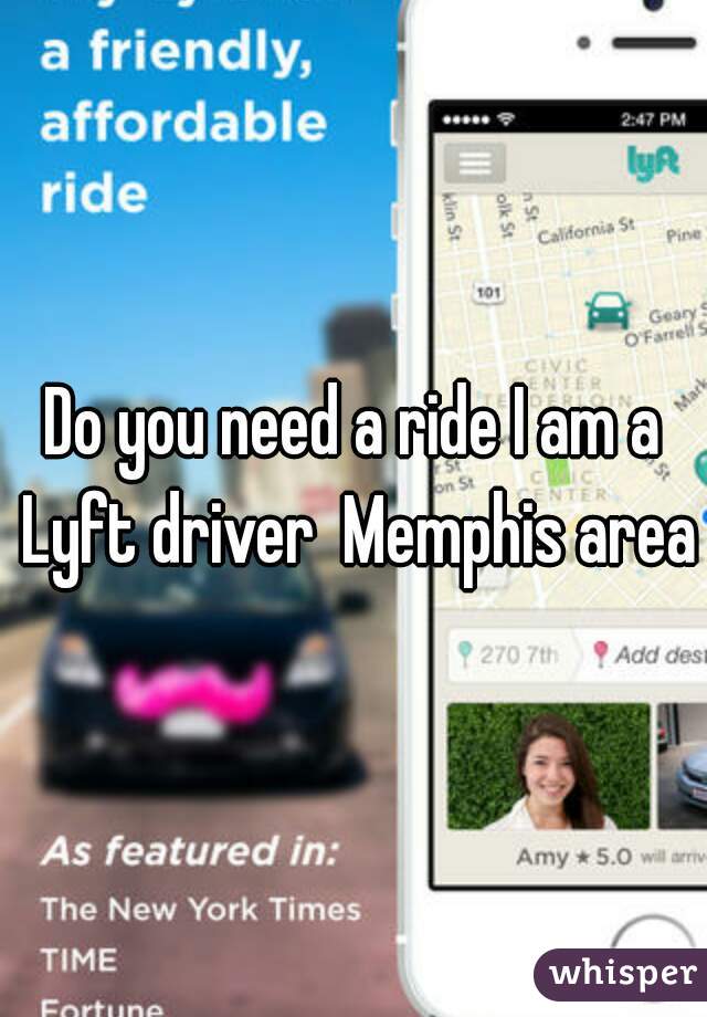 Do you need a ride I am a Lyft driver  Memphis area
