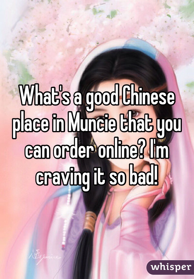 What's a good Chinese place in Muncie that you can order online? I'm craving it so bad! 