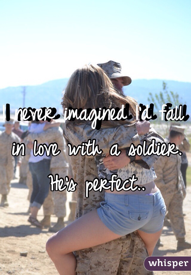 I never imagined I'd fall in love with a soldier. He's perfect..