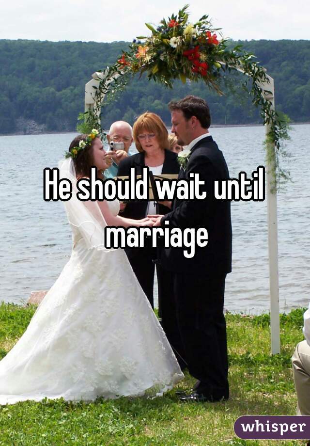 He should wait until marriage