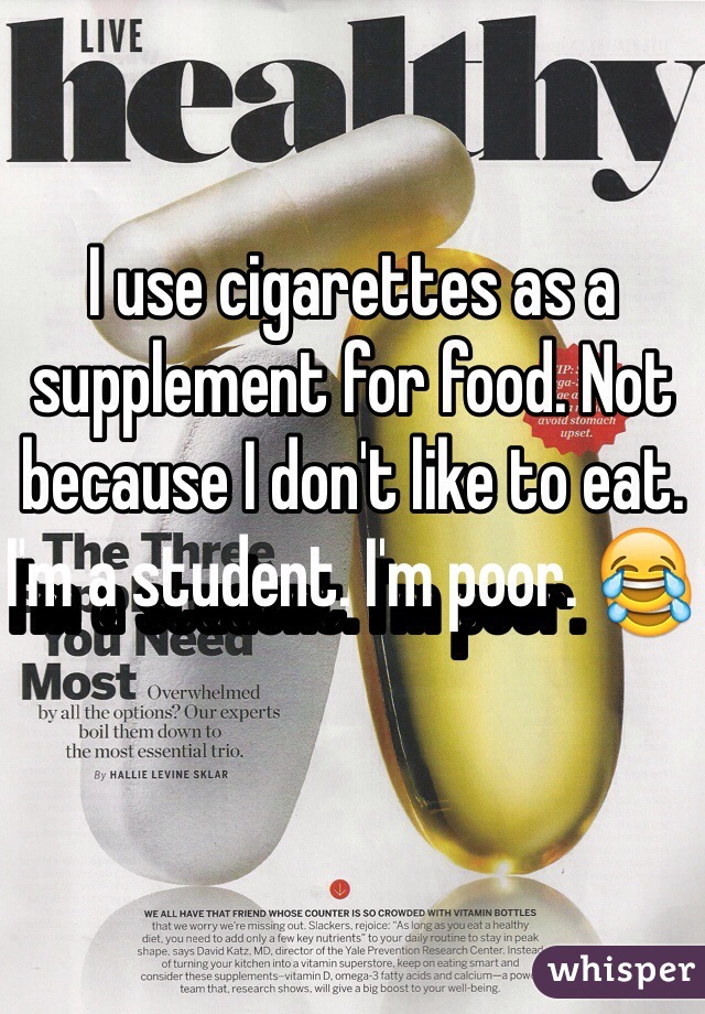 I use cigarettes as a supplement for food. Not because I don't like to eat. I'm a student. I'm poor. 😂 