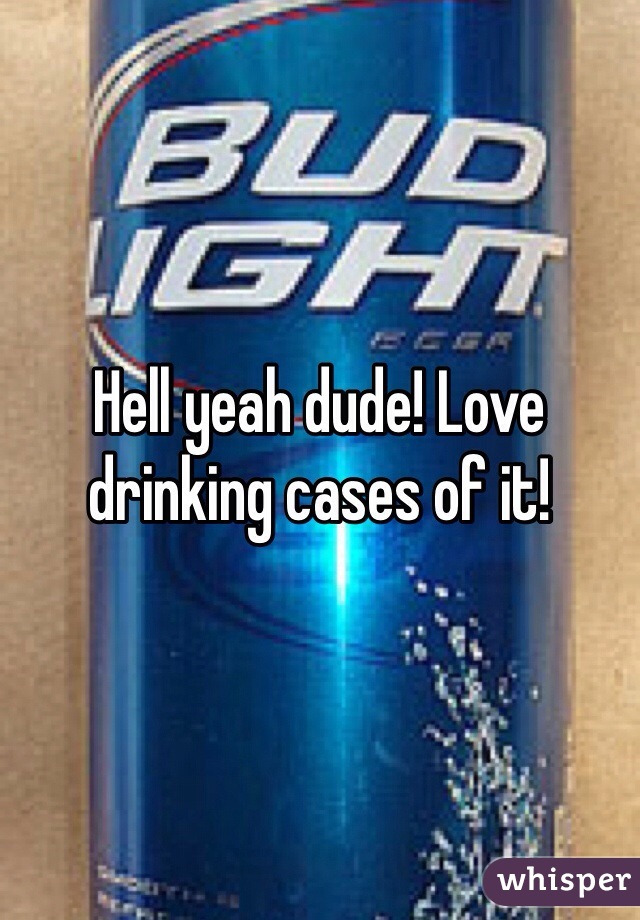 Hell yeah dude! Love drinking cases of it! 