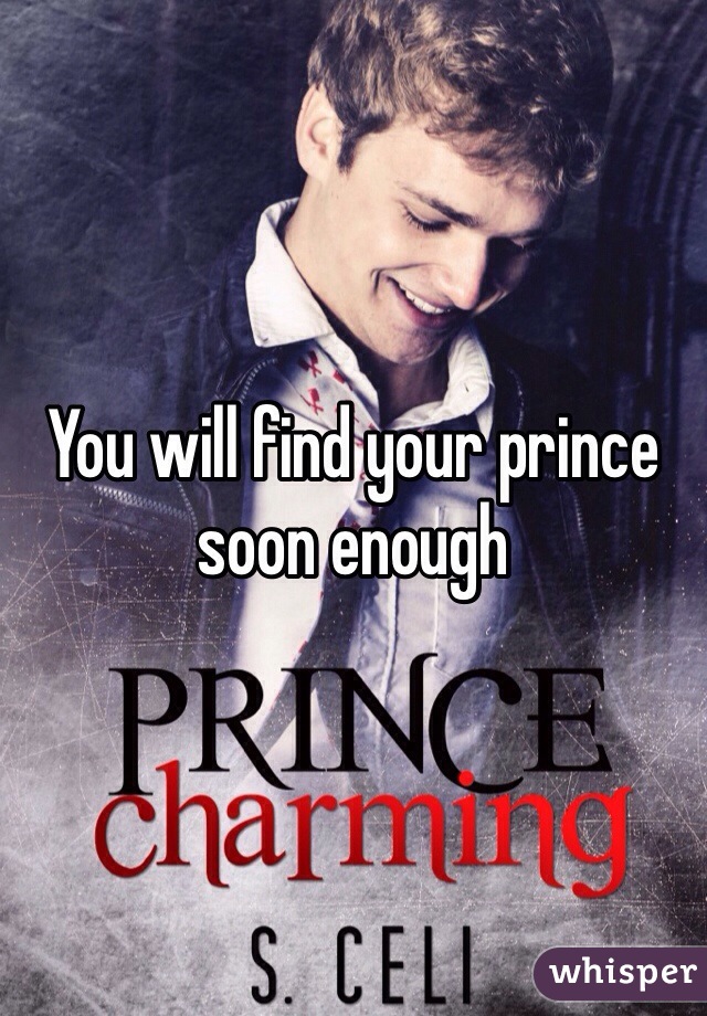 You will find your prince soon enough