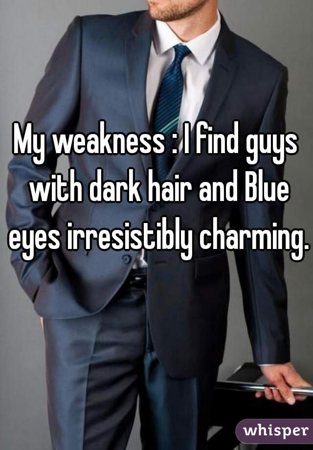 My weakness : I find guys with dark hair and Blue eyes irresistibly charming.  
