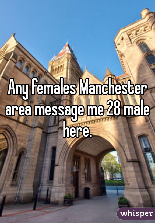 Any females Manchester area message me 28 male here.