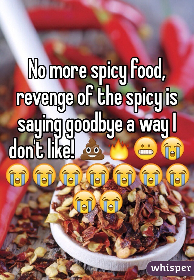 No more spicy food, revenge of the spicy is saying goodbye a way I don't like! 💩🔥😬😭😭😭😭😭😭😭😭😭😭