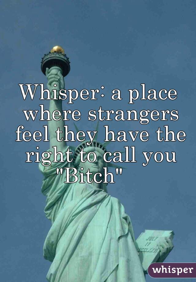 Whisper: a place where strangers feel they have the right to call you "Bitch"    