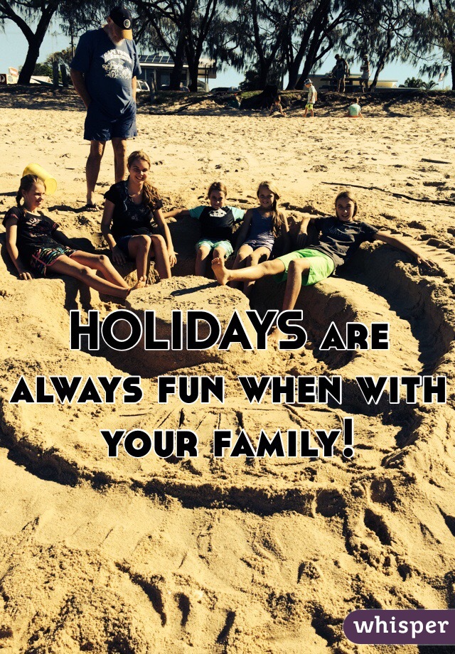 HOLIDAYS are always fun when with your family!