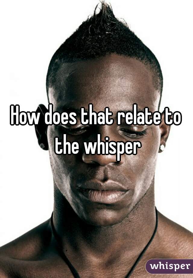 How does that relate to the whisper