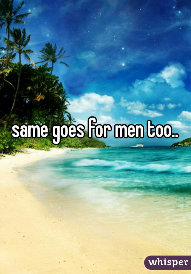 same goes for men too..