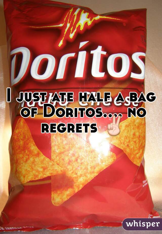 I just ate half a bag of Doritos.... no regrets ✌