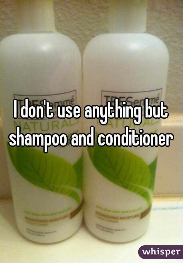 I don't use anything but shampoo and conditioner 