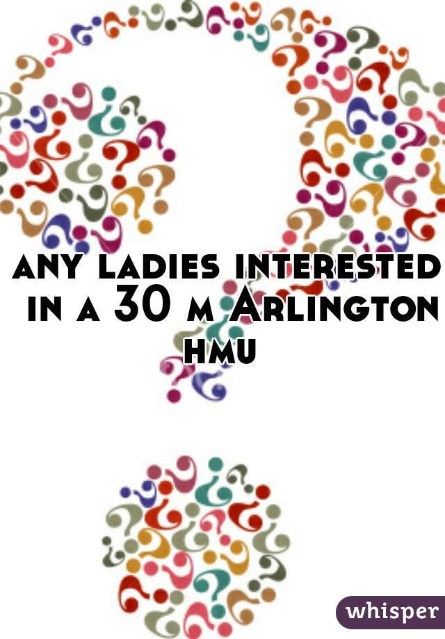 any ladies interested in a 30 m Arlington hmu  