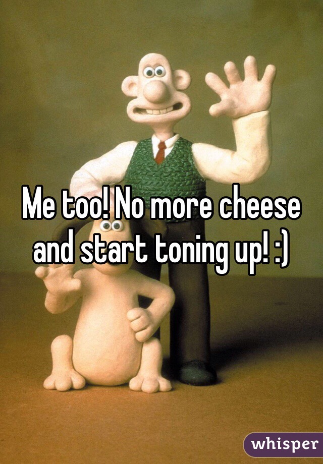 Me too! No more cheese and start toning up! :)