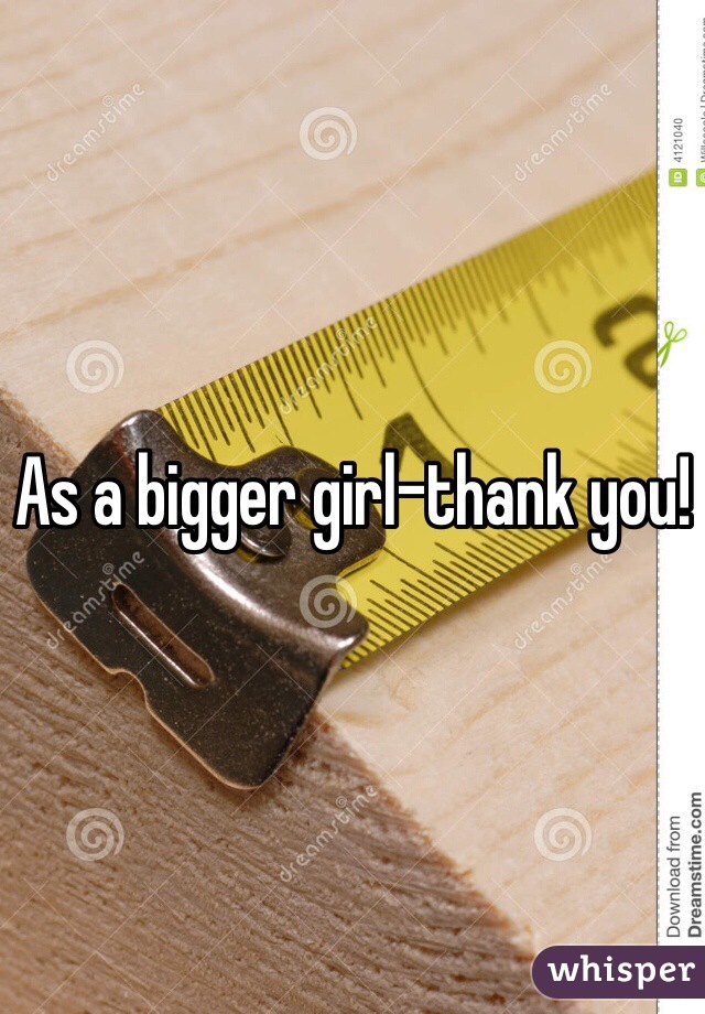 As a bigger girl-thank you!