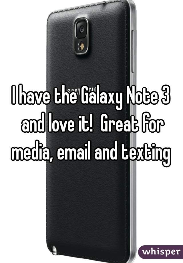 I have the Galaxy Note 3 and love it!  Great for media, email and texting 