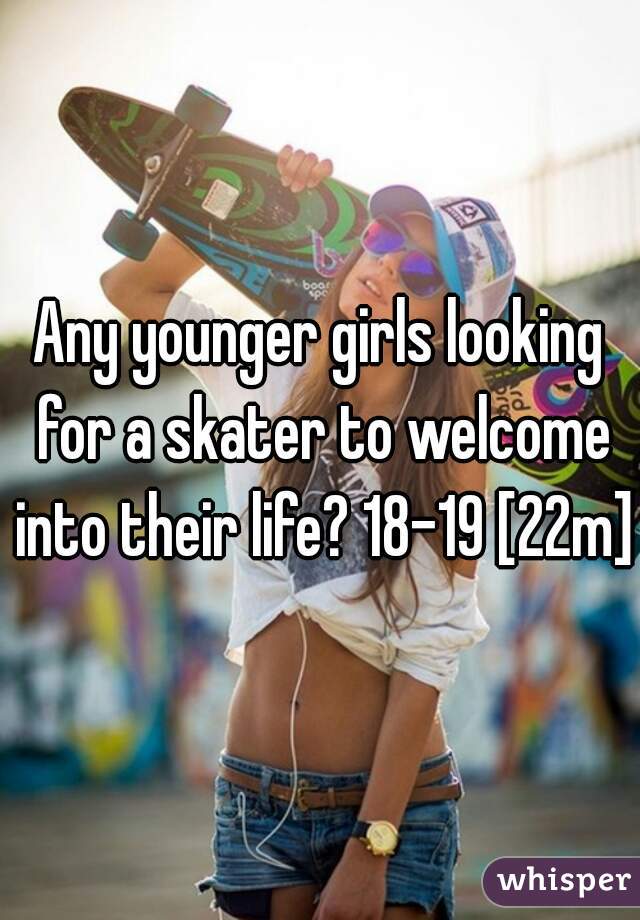 Any younger girls looking for a skater to welcome into their life? 18-19 [22m]