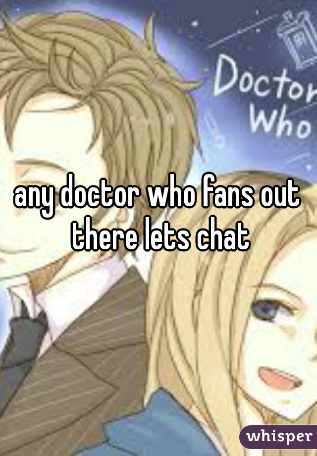 any doctor who fans out there lets chat