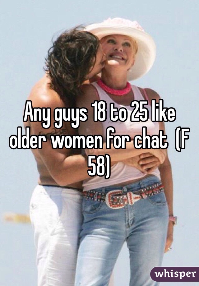Any guys 18 to 25 like older women for chat  (F 58)