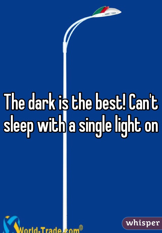 The dark is the best! Can't sleep with a single light on