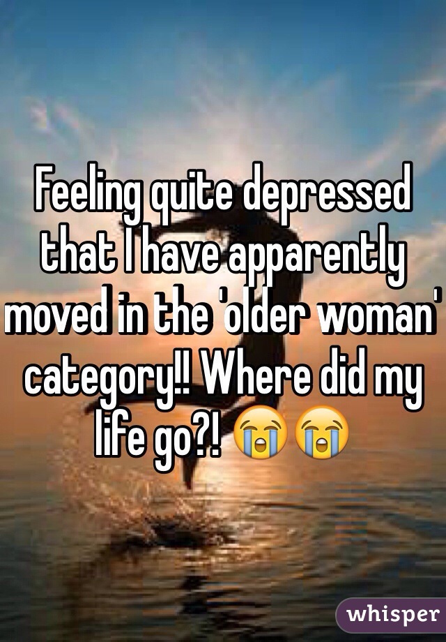 Feeling quite depressed that I have apparently moved in the 'older woman' category!! Where did my life go?! 😭😭