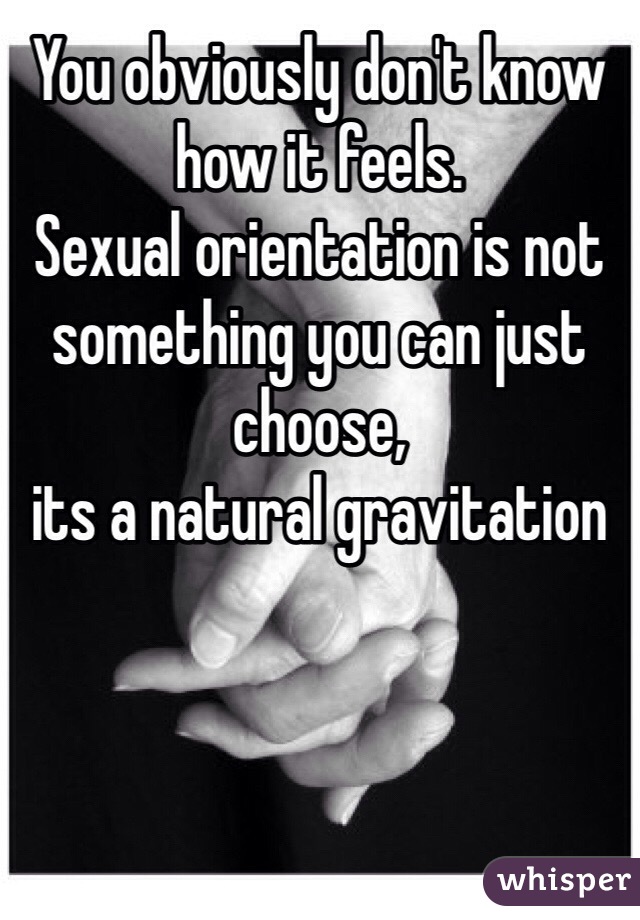 You obviously don't know how it feels. 
Sexual orientation is not something you can just choose, 
its a natural gravitation