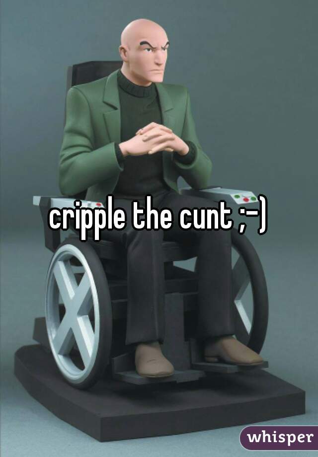 cripple the cunt ;-)