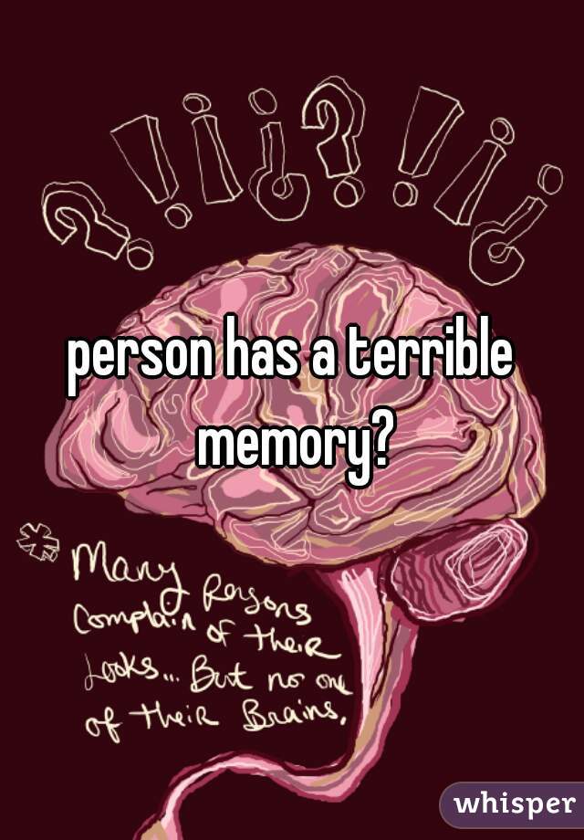 person has a terrible memory?