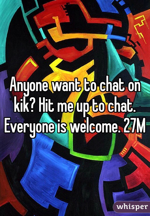 Anyone want to chat on kik? Hit me up to chat. Everyone is welcome. 27M