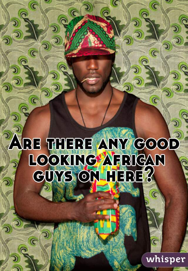 Are there any good looking african guys on here? 