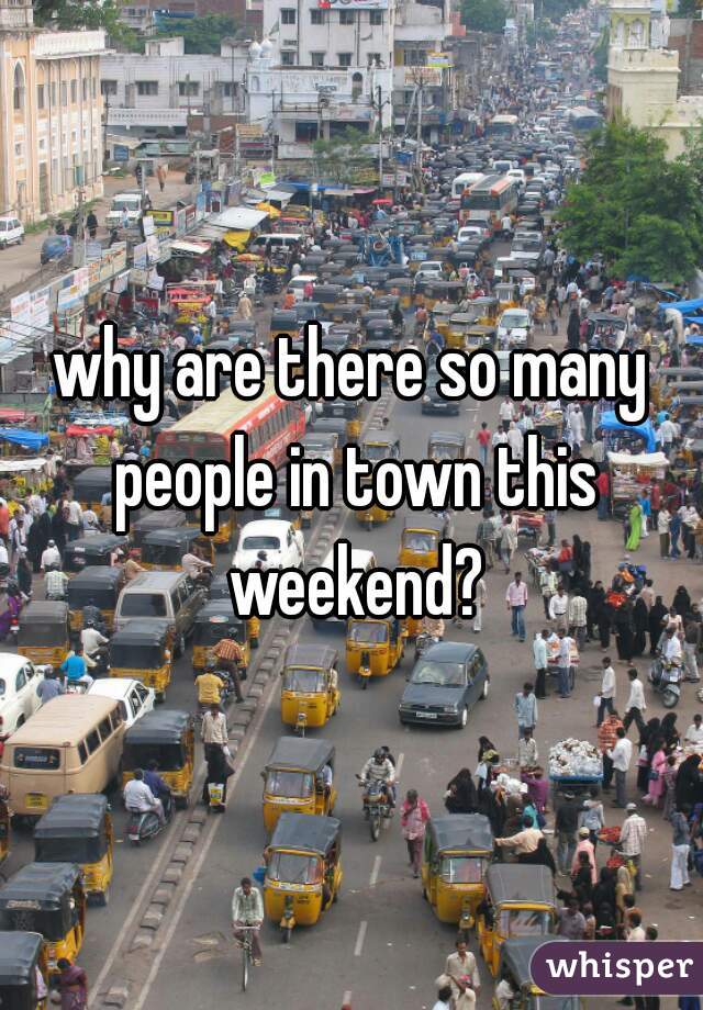 why are there so many people in town this weekend?