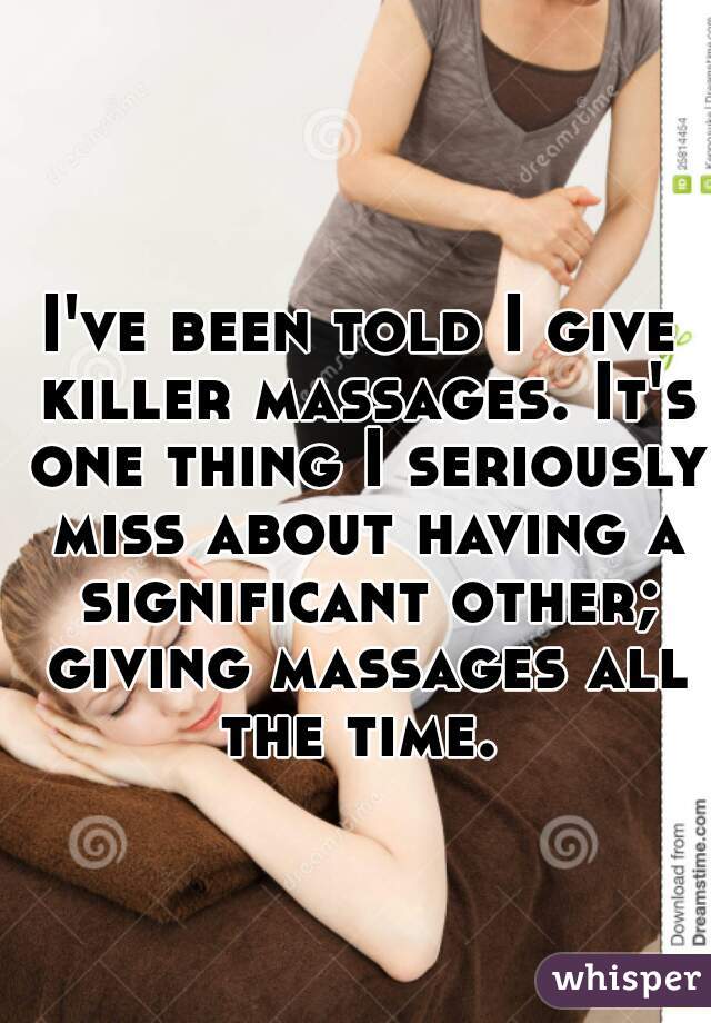 I've been told I give killer massages. It's one thing I seriously miss about having a significant other; giving massages all the time. 