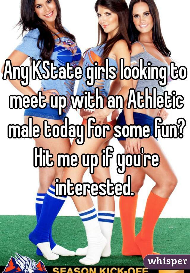 Any KState girls looking to meet up with an Athletic male today for some fun? Hit me up if you're interested. 
