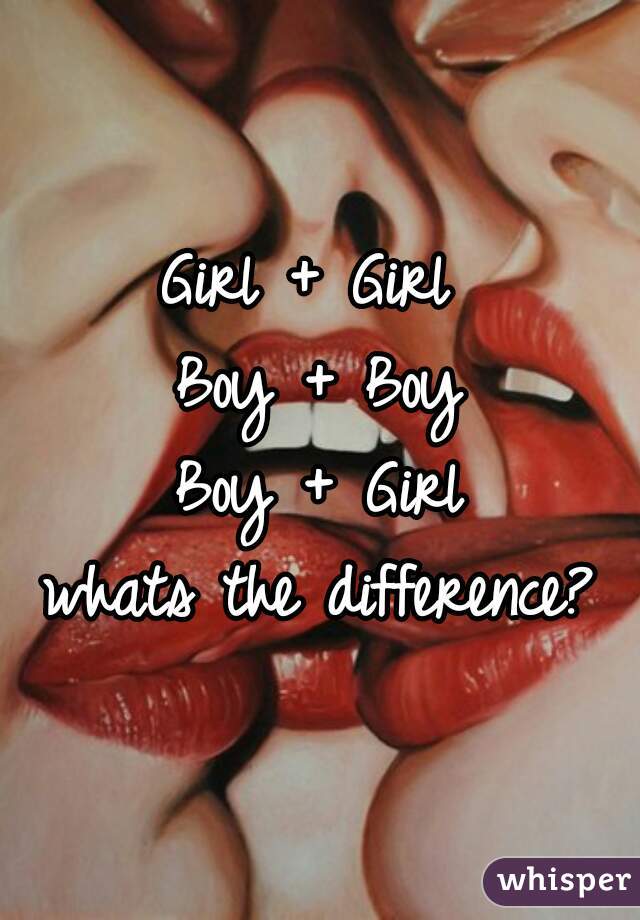 Girl + Girl 

Boy + Boy

Boy + Girl

whats the difference?