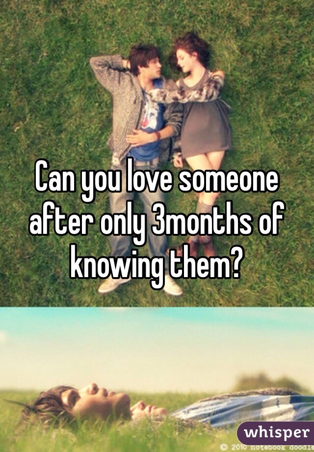 Can you love someone after only 3months of knowing them?