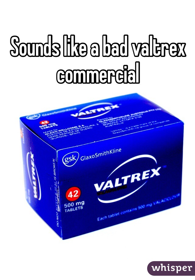 Sounds like a bad valtrex commercial 