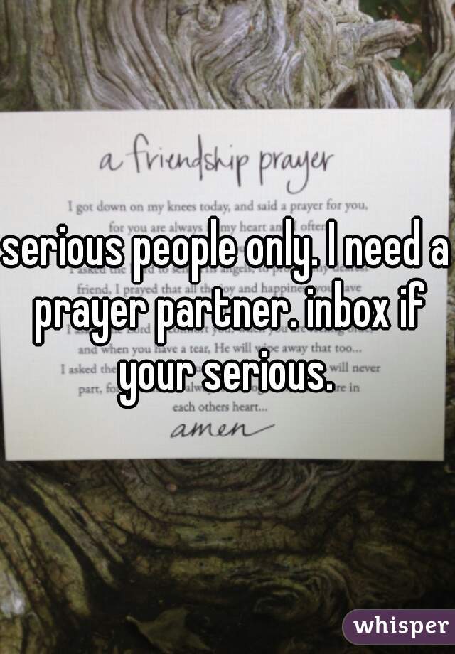 serious people only. I need a prayer partner. inbox if your serious. 