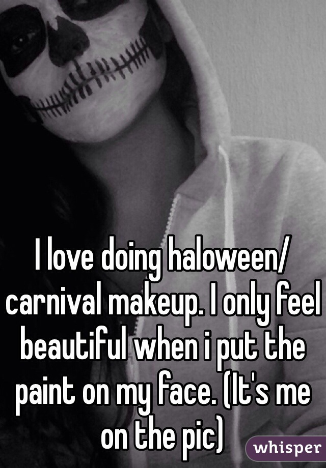 I love doing haloween/carnival makeup. I only feel beautiful when i put the paint on my face. (It's me on the pic)