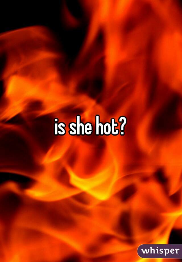 is she hot?